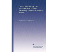 Cantor lectures on the measurement of high frequency currents & electric waves