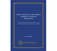 Cantor lectures on the modern methods of artificial illumination: delivered before the Royal Society of Arts on February 15, 22, and March 1 and 8, 1909