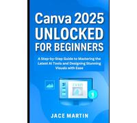 Canva 2025 Unlocked for Beginners: A Step-by-Step Guide to Mastering the Latest AI Tools and Designing Stunning Visuals with Ease (Application, multimedia and software updates (AMS))