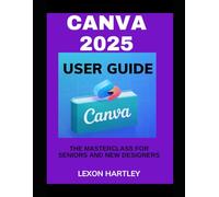 Canva 2025 User Guide: The Complete Masterclass for Seniors and New Designers