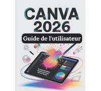 Canva 2026 Guide de l'utilisateur: Le guide complet, étape par étape, pour maîtriser la conception numérique, les outils d'IA et les flux de travail professionnels, du débutant au professionnel