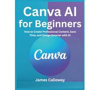 Canva AI for Beginners: How to Create Professional Content, Save Time, and Design Smarter with AI