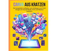 Canva Aus Kratzen: Der komplette Leitfaden vom Anfänger zum Profi: Designs für Social Media, Print und Marken meistern.