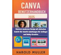 CANVA BENUTZERHANDBUCH 2025: Meistere modernes Design mit einfachen Schritt-für-Schritt-Anleitungen für Anfänger und Hobby-Kreative