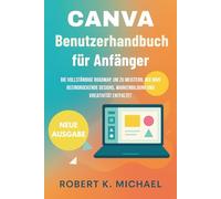 Canva Benutzerhandbuch für Anfänger: Die vollständige Roadmap, um zu meistern, wie man beeindruckende Designs, Markenbildung und Kreativität entfaltet