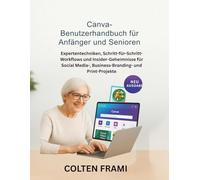 Canva-Benutzerhandbuch für Anfänger und Senioren: Expertentechniken, Schritt-für-Schritt-Workflows und Insider-Geheimnisse für Social Media-, Business-Branding- und Print-Projekte