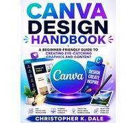 CANVA DESIGN HANDBOOK: A Beginner-Friendly Guide to Creating Eye-Catching Graphics and Content