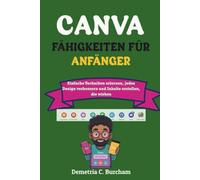 CANVA-FÄHIGKEITEN FÜR ANFÄNGER: Einfache Techniken erlernen, jedes Design verbessern und Inhalte erstellen, die wirken