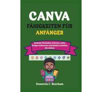 CANVA-FÄHIGKEITEN FÜR ANFÄNGER: Einfache Techniken erlernen, jedes Design verbessern und Inhalte erstellen, die wirken