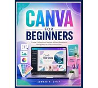 CANVA FOR BEGINNERS: Create Professional Designs Without Experience Using Step-by-Step Instructions: 9 (Edward N. Crist User Guide)