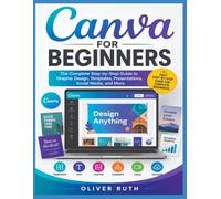 CANVA FOR BEGINNERS: The Complete Step-by-Step Guide to Graphic Design, Templates, Presentations, Social Media, and More