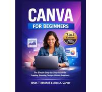 Canva for Beginners: The Simple Step-by-Step Guide to Creating Stunning Designs without Experience