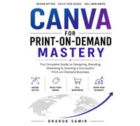 Canva for Print-on-Demand: The Complete Guide to Creating, Selling, and Scaling Profitable Print-on-Demand Products with Canva (Canva to Cash: The ... Execute, and Earn from Beginner to Expert)