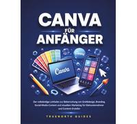 Canva für Anfänger: Der vollständige Leitfaden zur Beherrschung von Grafikdesign, Branding, Social-Media-Content und visuellem Marketing für ... (Die TrueNorth Master-Serie)