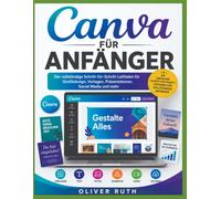 CANVA FÜR ANFÄNGER: Die vollständige Schritt-für-Schritt-Anleitung für Grafikdesign, Vorlagen, Präsentationen, Social Media und mehr
