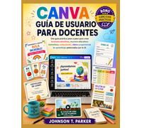 CANVA GUÍA DE USUARIO PARA DOCENTES: Una Manual práctica paso a paso para crear lecciones atractivas, recursos educativos interactivos, evaluaciones, ... de aprendizaje potenciadas por la IA.