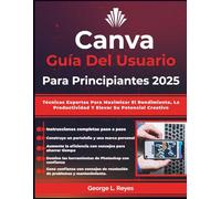 Canva Guía Del Usuario Para Principiantes 2025: Técnicas Expertas Para Maximizar El Rendimiento, La Productividad Y Elevar Su Potencial Creativo