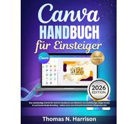 Canva Handbuch für Einsteiger 2026: Das vollständige Schritt-für-Schritt-Handbuch zum Meistern von Grafikdesign, Magic Studio KI und Social Media ... man keinerlei technische Fähigkeiten hat.