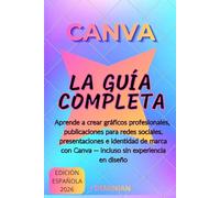 CANVA LA GUÍA COMPLETA EN ESPAÑOL: Desde la Creación de la Cuenta hasta el Dominio Profesional: Diseño Gráfico para Redes Sociales, Presentaciones e Identidad de Marca