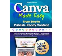 Canva Made Easy - From Zero to Publish-Ready Content: Canva for Beginners, Social Media, Business & Presentations, Advanced & AI, and Video Editing - with Projects & Templates