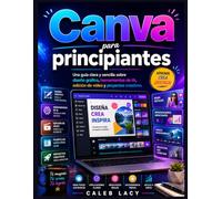 Canva para principiantes: Una guía clara y sencilla sobre diseño gráfico, herramientas de IA, edición de vídeo y proyectos creativos.