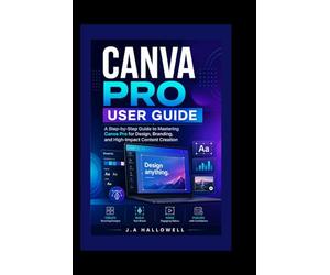 CANVA PRO USER GUIDE: A Step-by-Step Guide to Mastering Canva Pro for Design, Branding, and High-Impact Content Creation