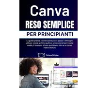 Canva semplificato per principianti: la guida pratica con istruzioni dettagliate e immagini utili per creare grafiche pulite e professionali per i ... quotidiano, oltre a un corso VIDEO BONUS