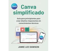 Canva simplificado: Guía para principiantes para crear diseños impactantes sin conocimientos técnicos