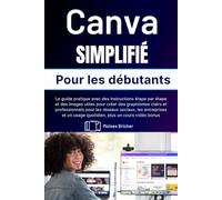 Canva simplifié pour les débutants: le guide pratique avec des instructions étape par étape et des images utiles pour créer des graphismes clairs et ... usage quotidien, plus un cours vidéo bonus.