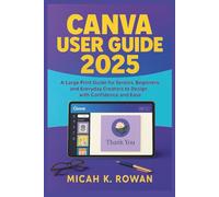 CANVA USER GUIDE 2025: A Large Print Guide for Seniors, Beginners, and Everyday Creators to Design with Confidence and Ease