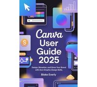 Canva User Guide 2025: Design, Monetize, and Grow Your Brand with Zero Graphic Design Skills
