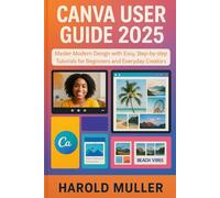 CANVA USER GUIDE 2025: Master Modern Design with Easy, Step-by-Step Tutorials for Beginners and Everyday