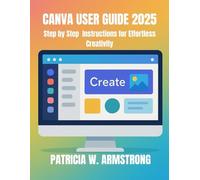 CANVA USER GUIDE 2025: Step by Step Instructions for Effortless Creativity