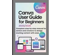 CANVA USER GUIDE FOR BEGINNERS 2025/2026: Complete Step-by-Step Manual for Seniors and oreators to Design Stuming Content with Ease