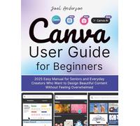 Canva User Guide for Beginners: 2025 Easy Manual for seniors and Everyday Creators Who Want to Design Beautiful Content without Feeling Overwhelmed