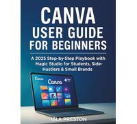 Canva User Guide for Beginners: A 2025 Step-by-Step Playbook with Magic Studio for Students, Side-Hustlers & Small Brands (The Everyday Guide Series - No Jargon. Just Know-How.)