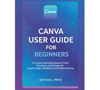 CANVA USER GUIDE FOR BEGINNERS: A Complete Step-by-Step Manual of Tools, Techniques, and Strategies for Graphic Design, Branding & Social Media Marketing