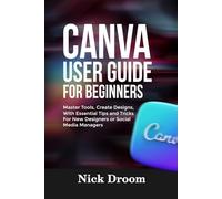 CANVA USER GUIDE FOR BEGINNERS: Master Tools, Create Designs, With Essential Tips and Tricks For New Designers or Social Media Managers