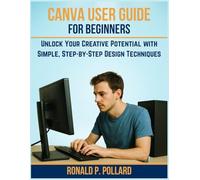 Canva User Guide for Beginners: Unlock Your Creative Potential with Simple, Step-by-Step Design Techniques (Pollard’s Know-How Guides)