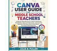 CANVA USER GUIDE FOR MIDDLE SCHOOL TEACHERS: A Step-by-step Manual to Create Professional Worksheets, Classroom Resources, and Learning Materials That ... Skills Required (Canva for Teachers Guide)