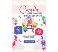 Canva User Manual for Beginnners: A Step-by-Step Guide for Beginners to Create Stunning Designs
