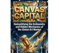 Canvas Capital: Demystifying the Economics and Hidden Mechanics of the Global Art Market