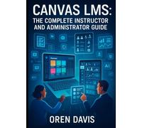 CANVAS LMS: THE COMPLETE INSTRUCTOR AND ADMINISTRATOR GUIDE: Build Engaging Online Courses with AI-Powered Tools. Course Design, Assessment, Analytics, Integrations, and Institutional Management