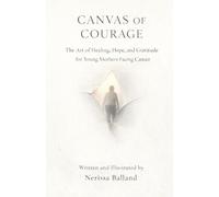 Canvas of Courage: The Art of Healing, Hope, and Gratitude for Young Mothers Facing Cancer