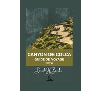 CANYON DE COLCA GUIDE DE VOYAGE 2026: Planification, itinéraires, villages, sentiers de randonnée, coûts et conseils pratiques pour visiter le canyon de Colca (World Atlas Guides)