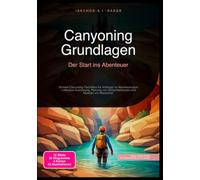 Canyoning Grundlagen: Der Start ins Abenteuer: Sichere Canyoning-Techniken für Anfänger im Abenteuersport - inklusive Ausrüstung, Planung von Schluchtentouren und Abseilen am Wasserfall.