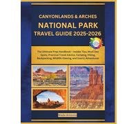 Canyonlands & Arches National Parks Travel Guide 2025-2026: The Ultimate Prep Handbook - Insider Tips, Must-See Spots, Practical Travel Advice, ... Wildlife Viewing, and Scenic Adventures