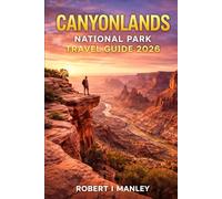 Canyonlands National Park Travel Guide 2026: Epic Hikes, Scenic Drives, Mesa Arch Sunrise & Hidden Gems - The Ultimate First-Time Visitor Guide to ... the Sky, Needles & Utah’s Wild Canyon Country