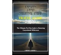 CANYONLANDS NATIONAL PARK TRAVEL GUIDE 2026: The Ultimate Pre-Trip Guide to Mastering Canyonlands Wilderness
