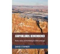 CANYONLANDS REMEMBERED: Rivers, Stone, and the Making of a Wild Landscape